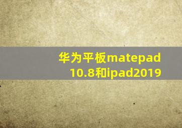 华为平板matepad 10.8和ipad2019